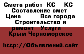 Смета работ. КС 2, КС 3. Составление смет › Цена ­ 500 - Все города Строительство и ремонт » Услуги   . Крым,Черноморское